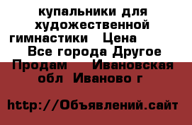 купальники для художественной гимнастики › Цена ­ 12 000 - Все города Другое » Продам   . Ивановская обл.,Иваново г.